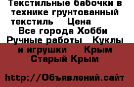 Текстильные бабочки в технике грунтованный текстиль. › Цена ­ 500 - Все города Хобби. Ручные работы » Куклы и игрушки   . Крым,Старый Крым